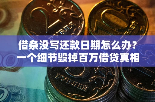 济南借条没写还款日期怎么办？一个细节毁掉百万借贷真相