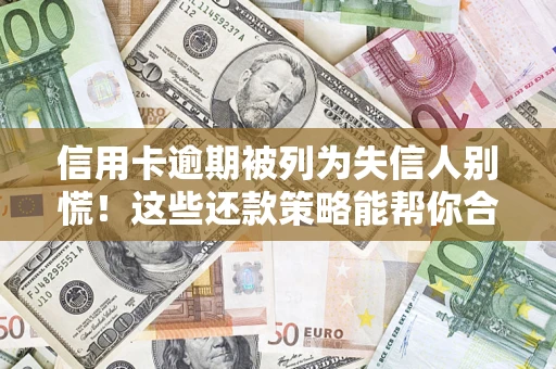 济南信用卡逾期被列为失信人别慌！这些还款策略能帮你合法止损