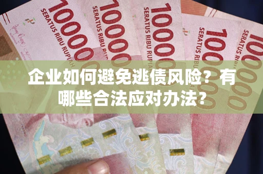 济南企业如何避免逃债风险？有哪些合法应对办法？