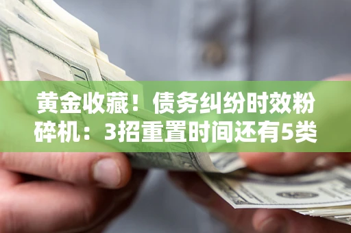 济南黄金收藏！债务纠纷时效粉碎机：3招重置时间还有5类不设年限的特殊债务