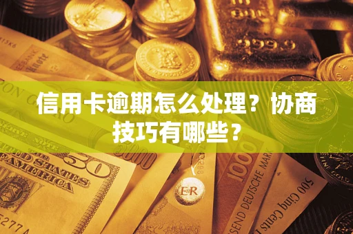 济南信用卡逾期怎么处理？协商技巧有哪些？