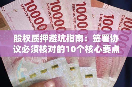 济南股权质押避坑指南:签署协议必须核对的10个核心要点 济南股权质押避坑指南:签署协议必须核对的10个核心要点