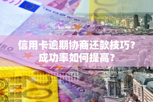 济南信用卡逾期协商还款技巧？成功率如何提高？