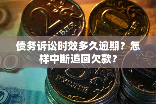 济南债务诉讼时效多久逾期？怎样中断追回欠款？