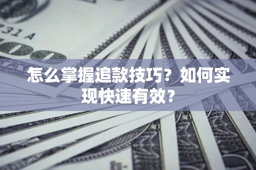 济南怎么掌握追款技巧？如何实现快速有效？