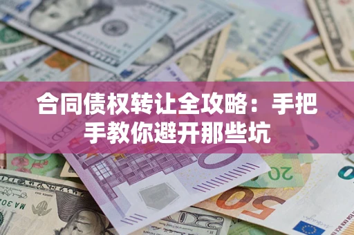 济南合同债权转让全攻略：手把手教你避开那些坑