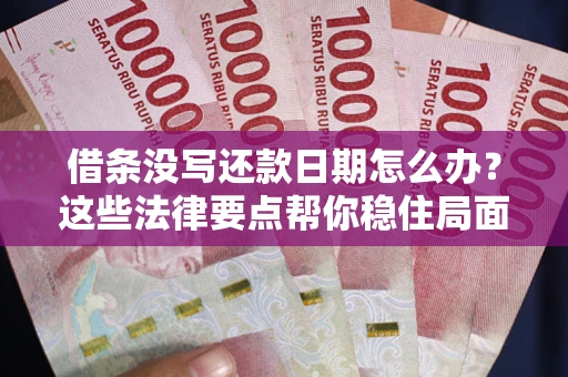 济南借条没写还款日期怎么办？这些法律要点帮你稳住局面