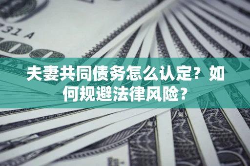 济南夫妻共同债务怎么认定？如何规避法律风险？