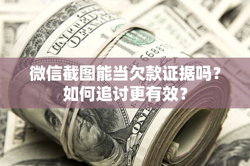 济南微信截图能当欠款证据吗？如何追讨更有效？