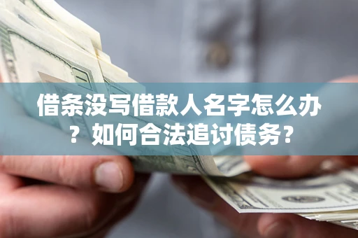 济南借条没写借款人名字怎么办？如何合法追讨债务？