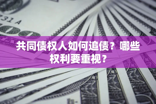 济南共同债权人如何追债？哪些权利要重视？