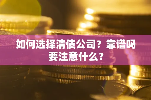 济南如何选择清债公司？靠谱吗要注意什么？