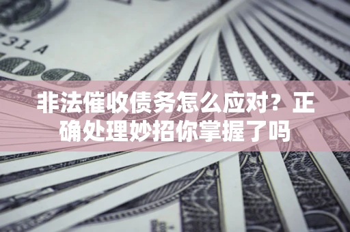 济南非法催收债务怎么应对？正确处理妙招你掌握了吗
