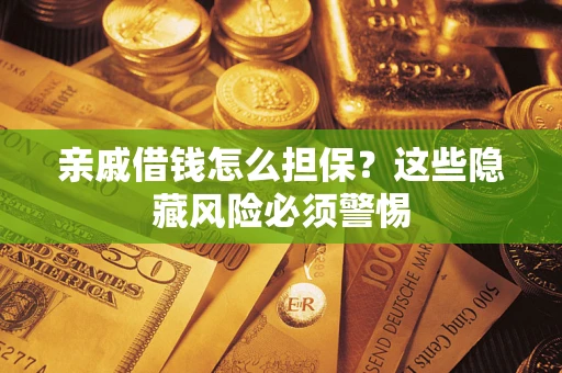 济南亲戚借钱怎么担保？这些隐藏风险必须警惕