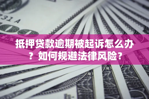济南抵押贷款逾期被起诉怎么办？如何规避法律风险？