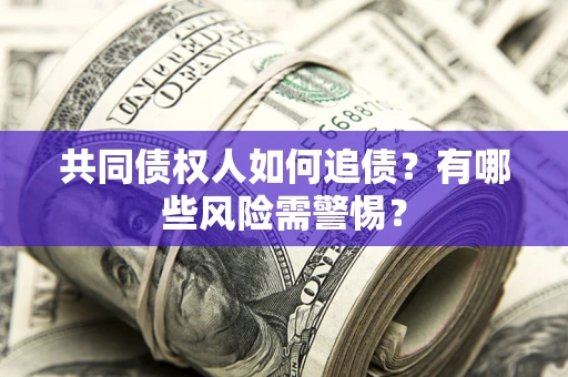 济南共同债权人如何追债？有哪些风险需警惕？