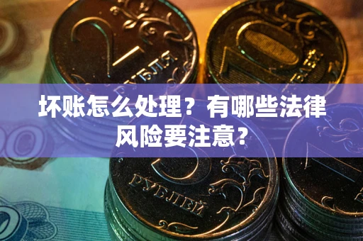 济南坏账怎么处理？有哪些法律风险要注意？