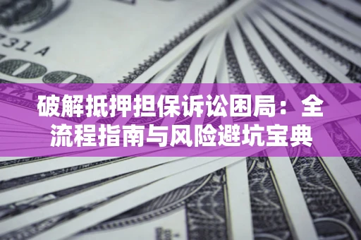 济南破解抵押担保诉讼困局:全流程指南与风险避坑宝典 济南破解抵押担保诉讼困局:全流程指南与风险避坑宝典