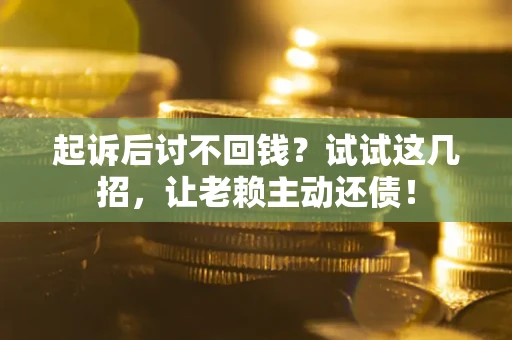 济南起诉后讨不回钱？试试这几招，让老赖主动还债！