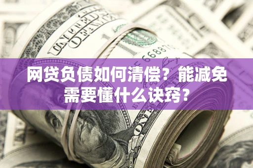 济南网贷负债如何清偿？能减免需要懂什么诀窍？