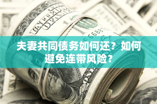 济南夫妻共同债务如何还？如何避免连带风险？
