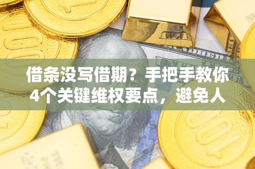 济南借条没写借期？手把手教你4个关键维权要点，避免人财两空