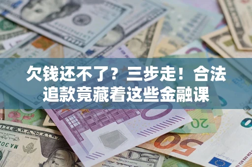 济南欠钱还不了？三步走！合法追款竟藏着这些金融课
