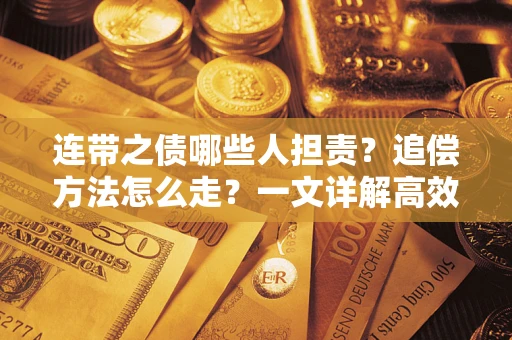 济南连带之债哪些人担责？追偿方法怎么走？一文详解高效维权流程