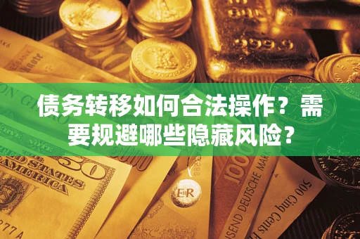 济南债务转移如何合法操作？需要规避哪些隐藏风险？
