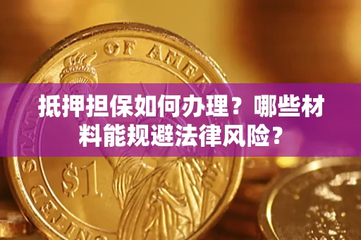 济南抵押担保如何办理？哪些材料能规避法律风险？