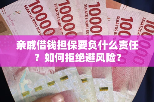 济南亲戚借钱担保要负什么责任？如何拒绝避风险？