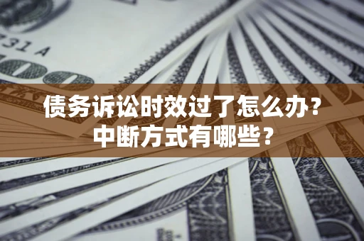 济南债务诉讼时效过了怎么办？中断方式有哪些？
