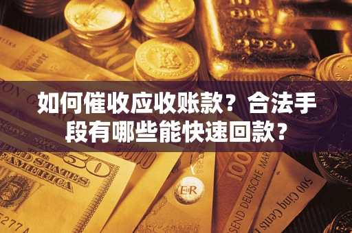 济南如何催收应收账款？合法手段有哪些能快速回款？