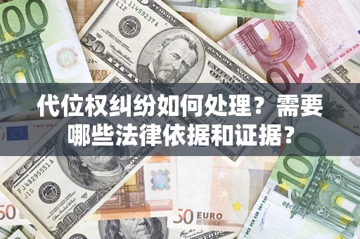 济南代位权纠纷如何处理？需要哪些法律依据和证据？