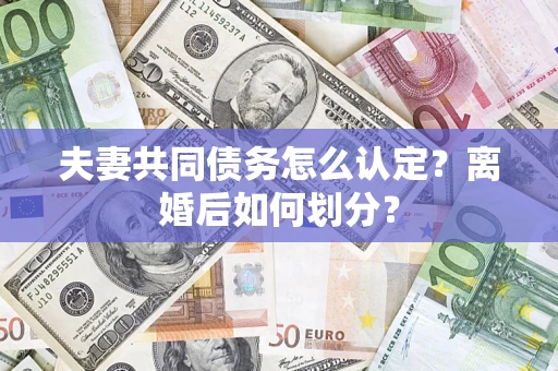 济南夫妻共同债务怎么认定？离婚后如何划分？