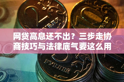 济南网贷高息还不出？三步走协商技巧与法律底气要这么用