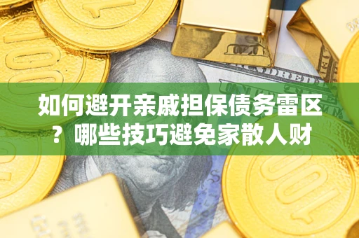 济南如何避开亲戚担保债务雷区？哪些技巧避免家散人财