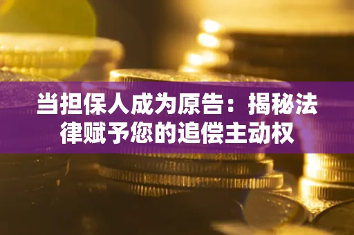 济南当担保人成为原告：揭秘法律赋予您的追偿主动权