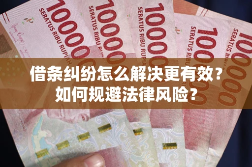 济南借条纠纷怎么解决更有效？如何规避法律风险？