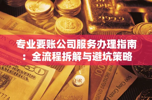 济南专业要账公司服务办理指南：全流程拆解与避坑策略
