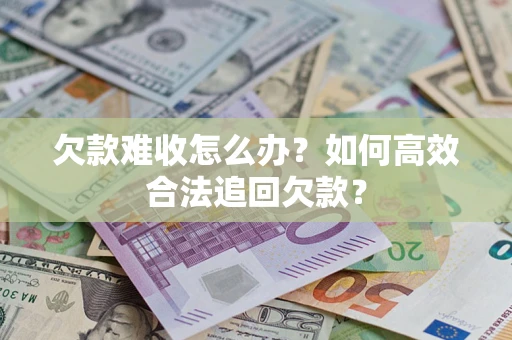 济南欠款难收怎么办？如何高效合法追回欠款？