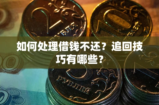 济南如何处理借钱不还？追回技巧有哪些？