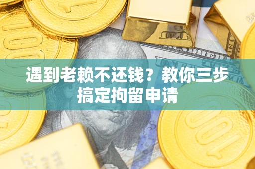 济南遇到老赖不还钱？教你三步搞定拘留申请