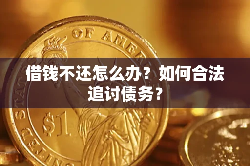 济南借钱不还怎么办？如何合法追讨债务？