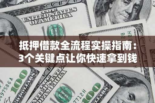 济南抵押借款全流程实操指南：3个关键点让你快速拿到钱
