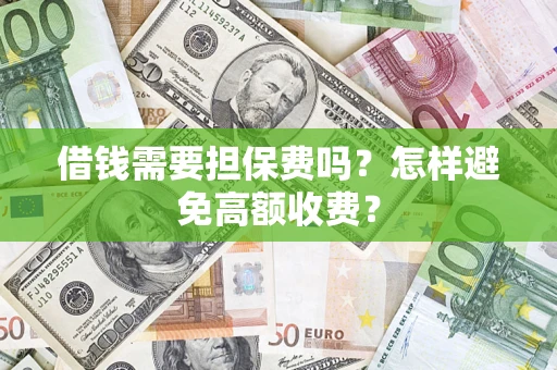 济南借钱需要担保费吗？怎样避免高额收费？