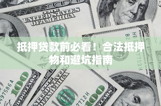 济南抵押贷款前必看！合法抵押物和避坑指南