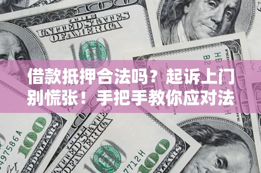 济南借款抵押合法吗？起诉上门别慌张！手把手教你应对法律程序