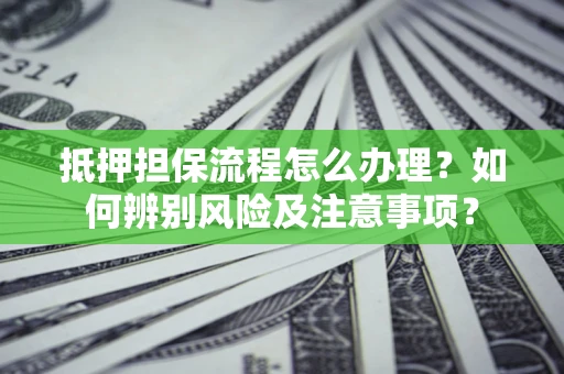 济南抵押担保流程怎么办理？如何辨别风险及注意事项？