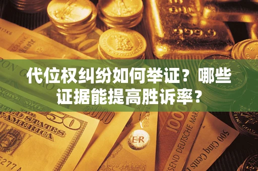 济南代位权纠纷如何举证？哪些证据能提高胜诉率？